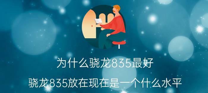 为什么骁龙835最好 骁龙835放在现在是一个什么水平？